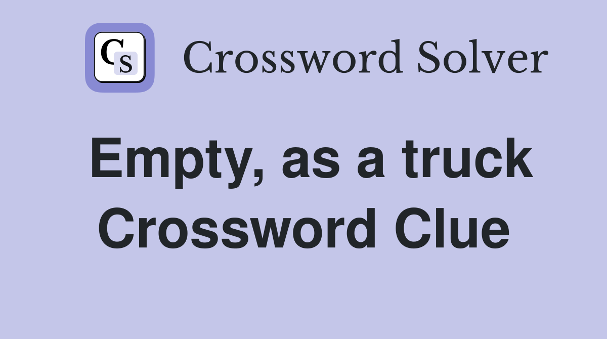 Empty, as a truck Crossword Clue