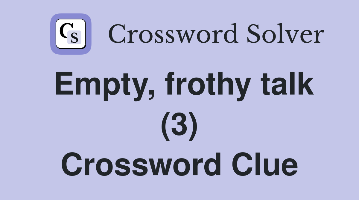 Empty, frothy talk (3) Crossword Clue