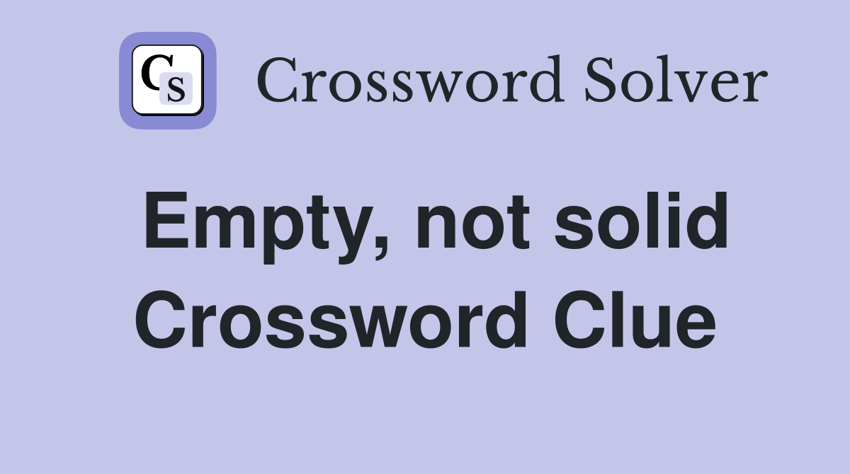 Empty, not solid Crossword Clue