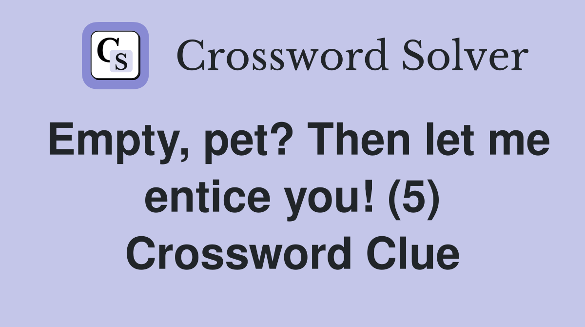 Empty, pet? Then let me entice you! (5) Crossword Clue