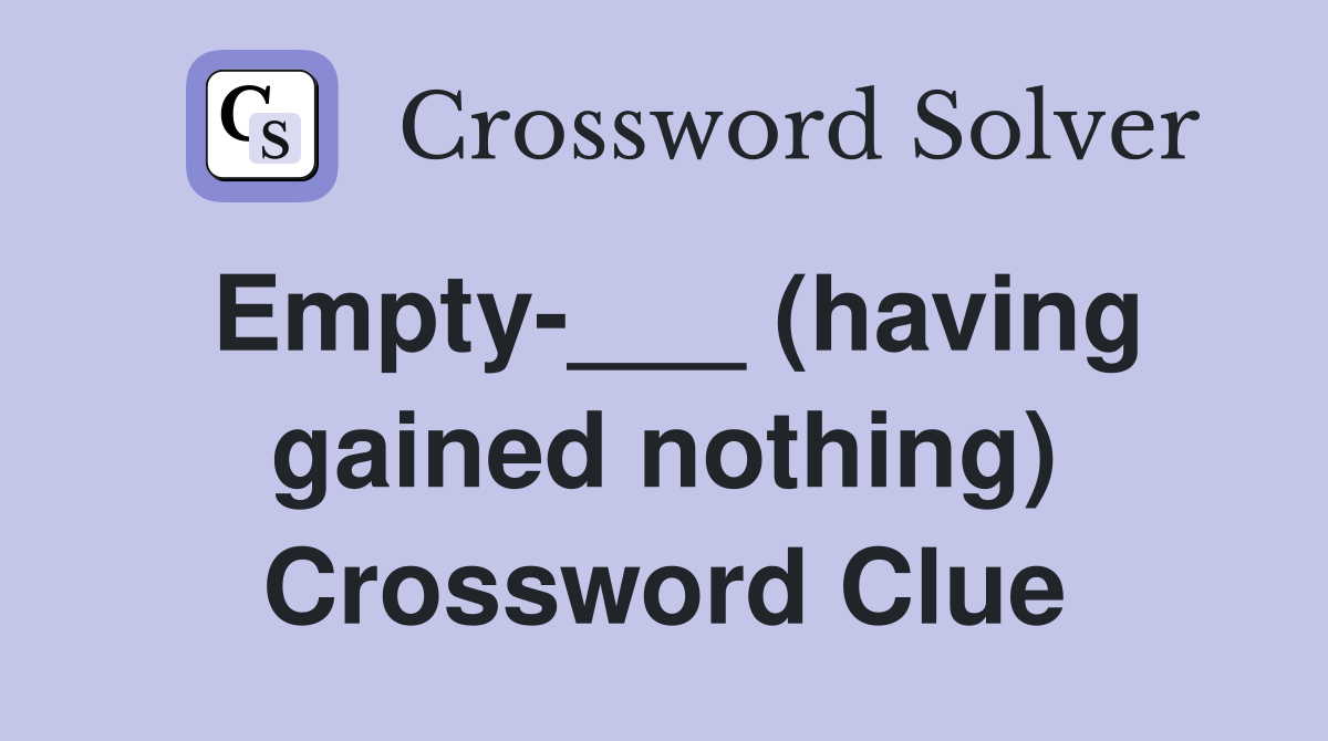 Empty-___ (having gained nothing) Crossword Clue