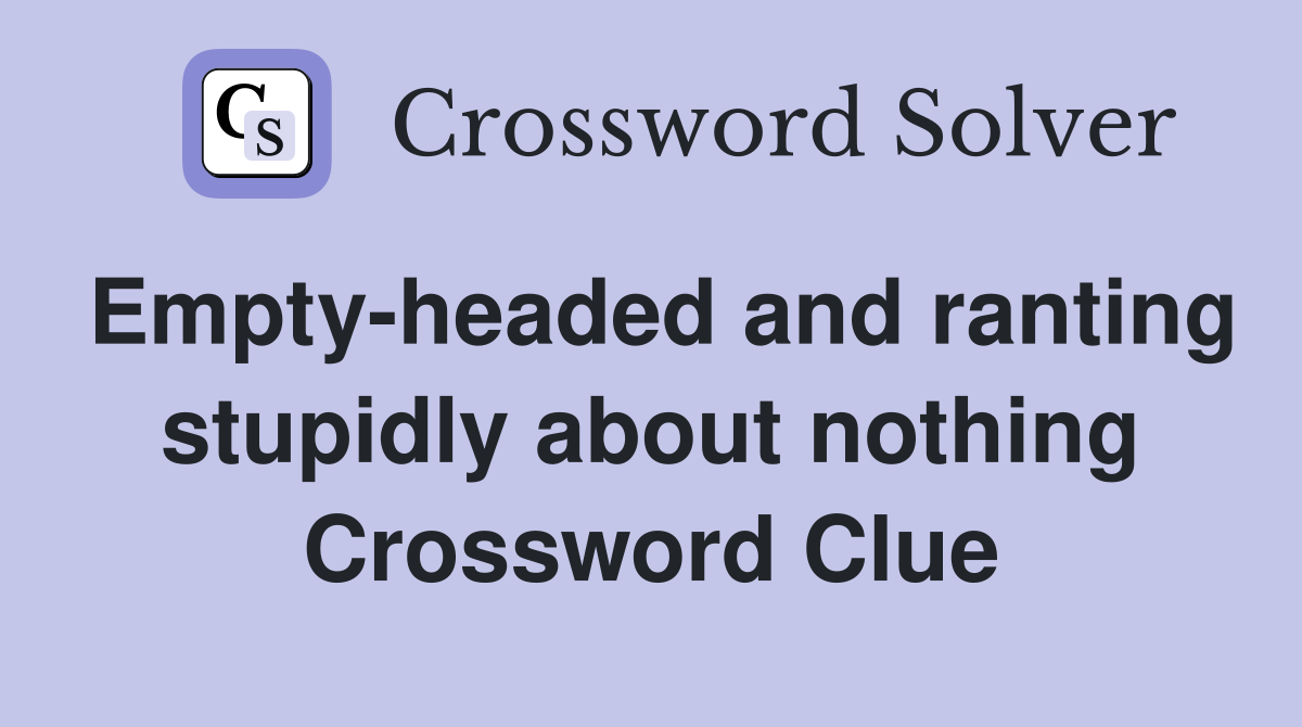 Empty-headed and ranting stupidly about nothing Crossword Clue
