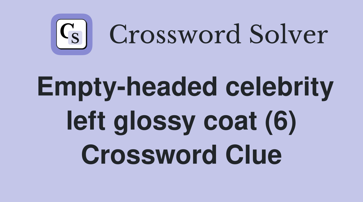 Empty-headed celebrity left glossy coat (6) Crossword Clue