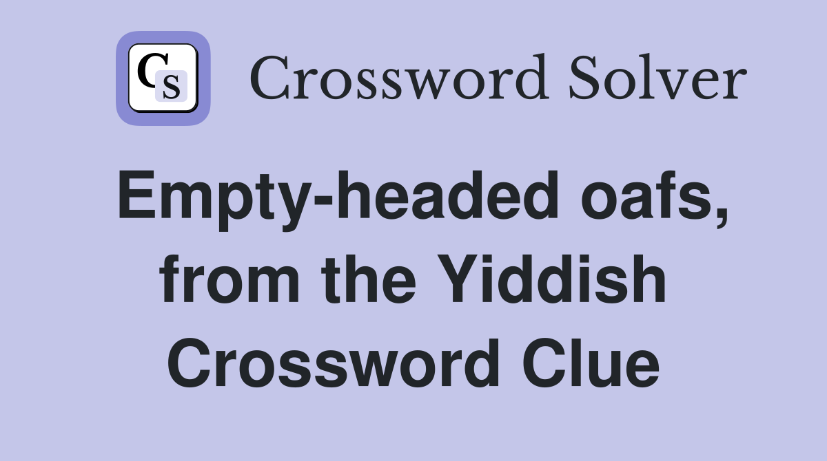 Empty-headed oafs, from the Yiddish Crossword Clue