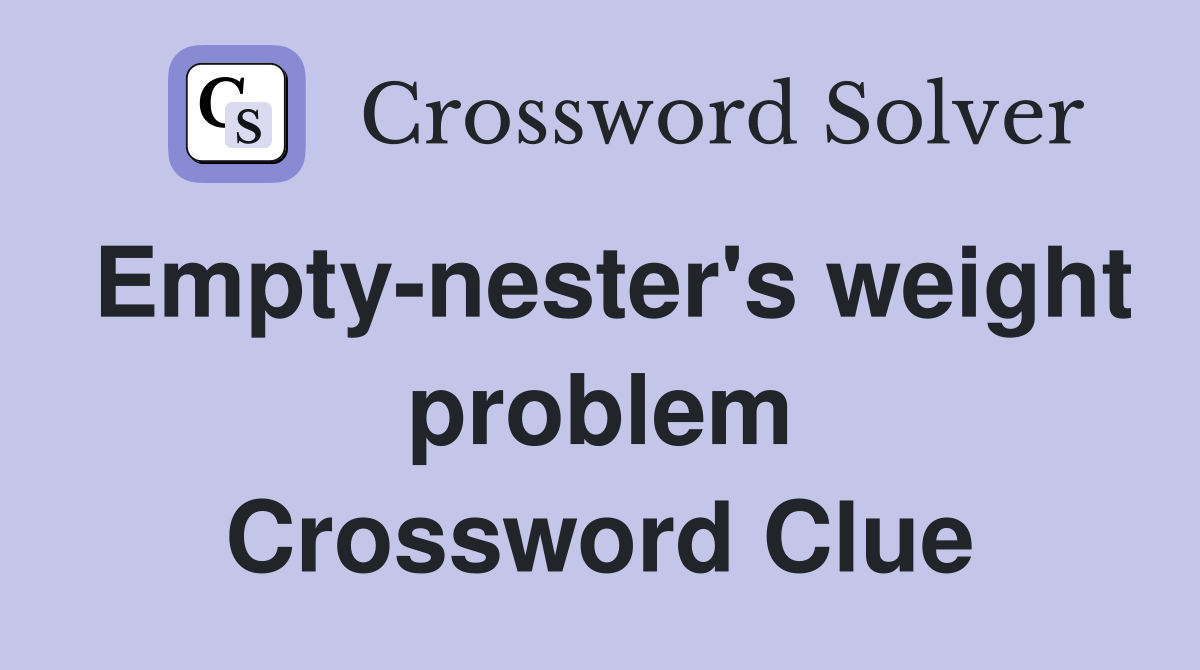 Empty-nester's weight problem Crossword Clue