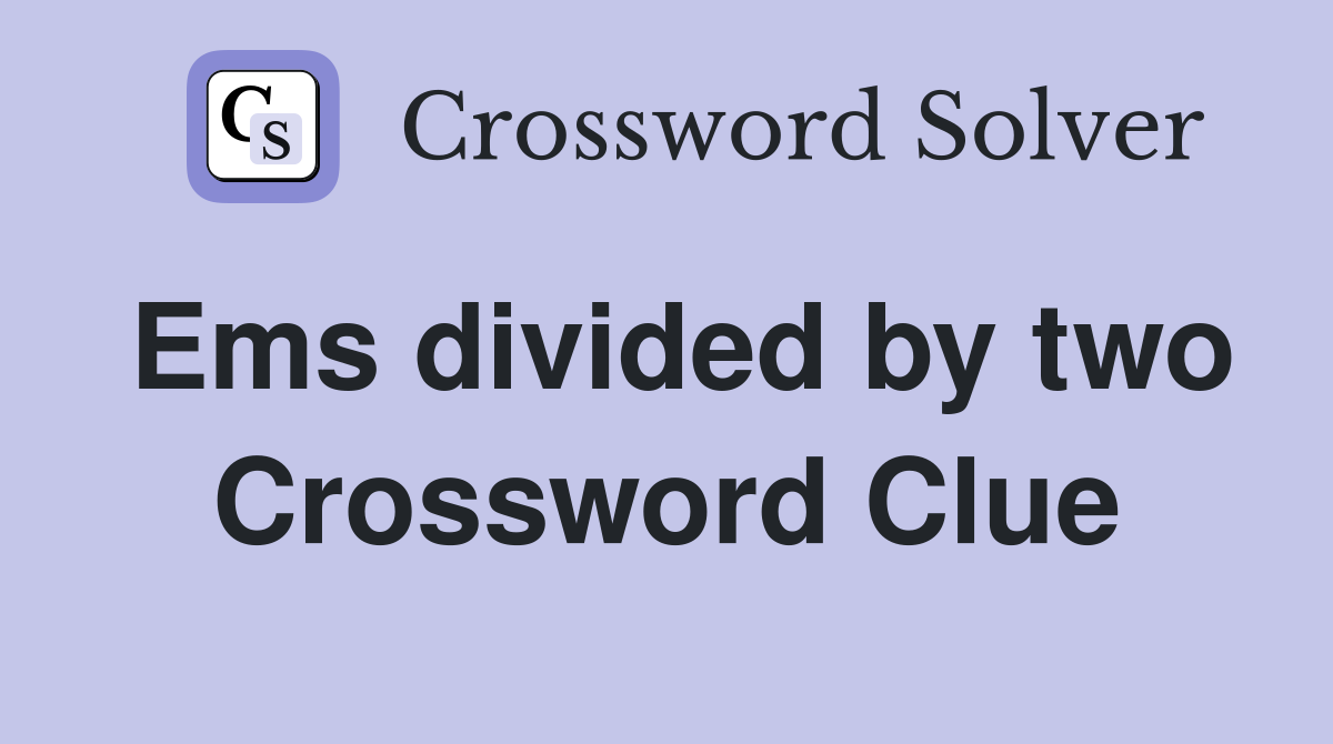Ems divided by two Crossword Clue
