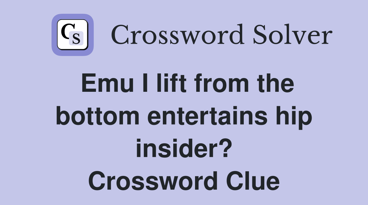 Emu I lift from the bottom entertains hip insider? Crossword Clue