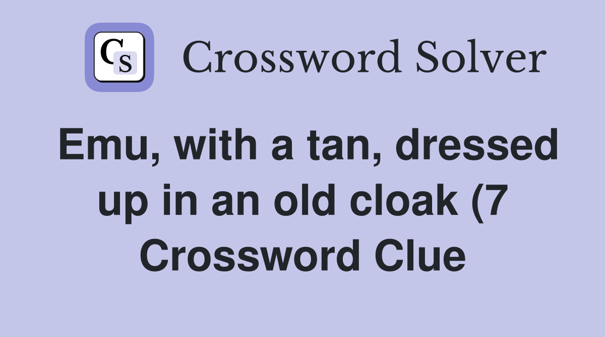 Emu with a tan dressed up in an old cloak (7) Crossword Clue Emu with a tan dressed up in an old cloak (7) Crossword Clue