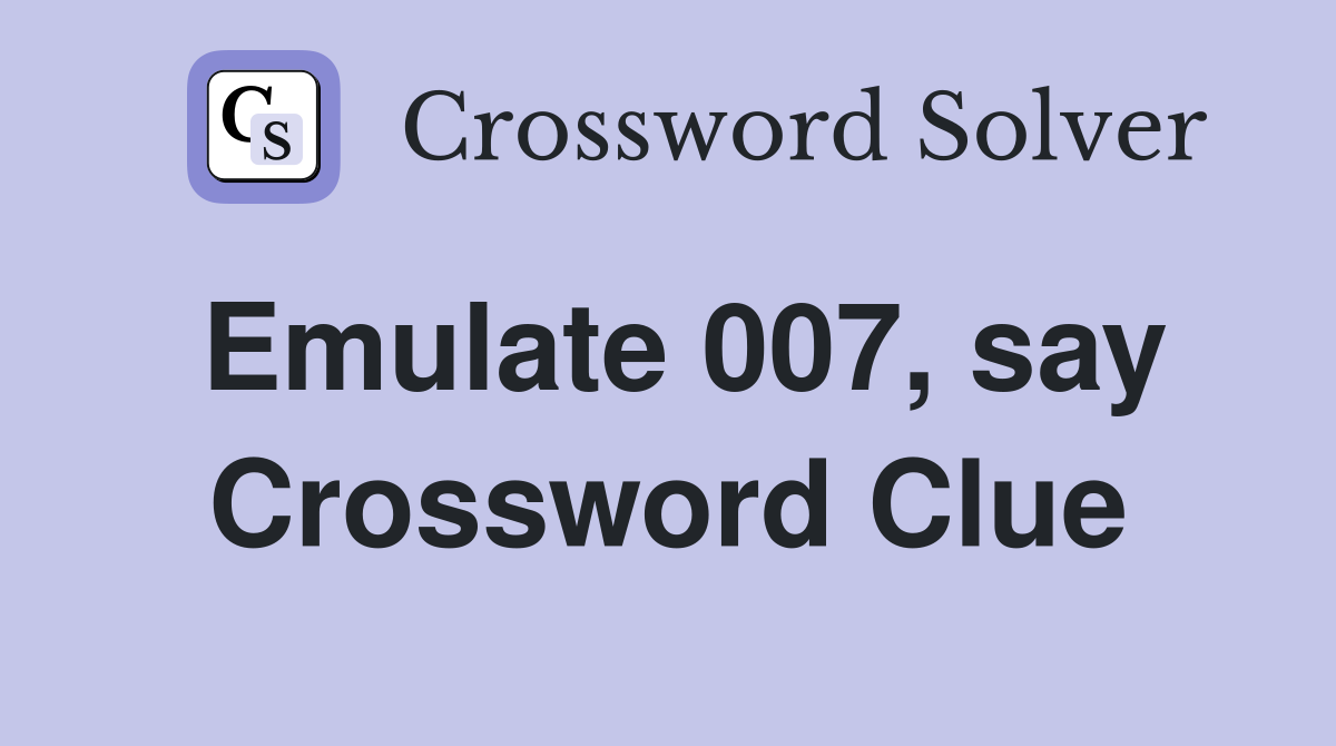 Emulate 007, say Crossword Clue