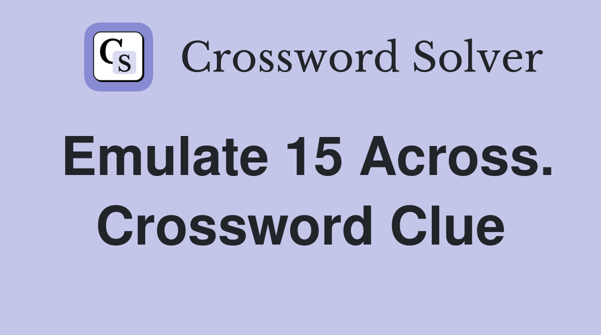 Emulate 15 Across. Crossword Clue