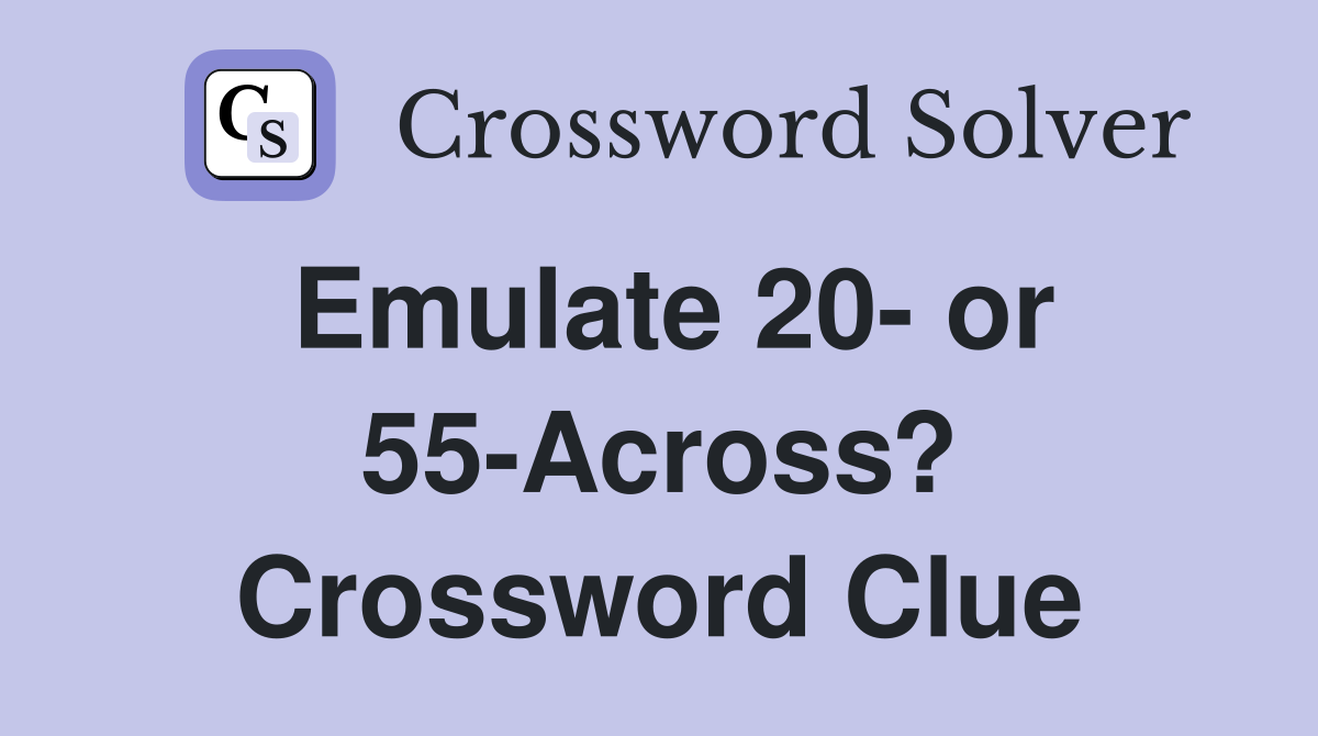 Emulate 20- or 55-Across? Crossword Clue