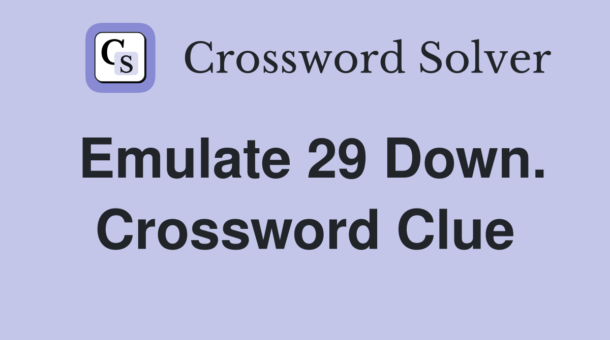 Emulate 29 Down. Crossword Clue