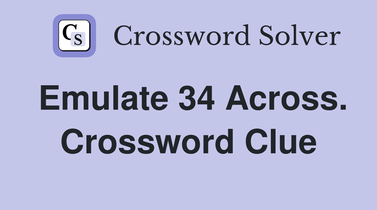 Emulate 34 Across. Crossword Clue