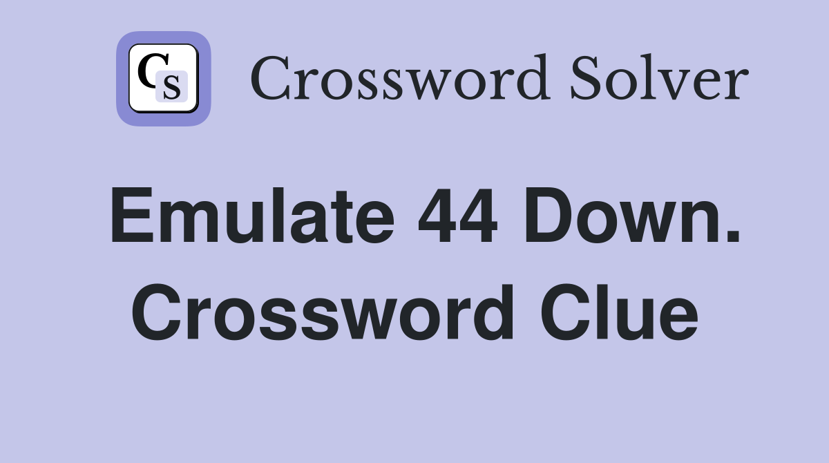 Emulate 44 Down. Crossword Clue
