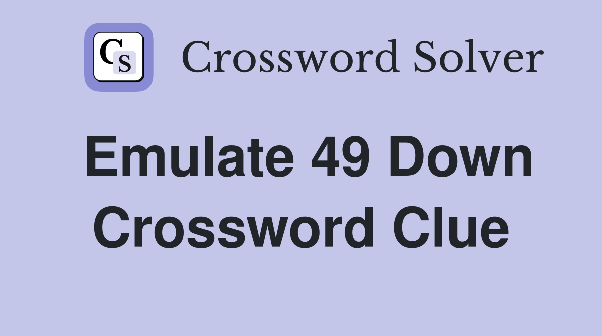 Emulate 49 Down Crossword Clue