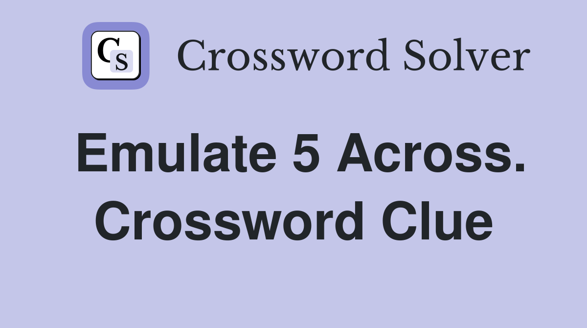 Emulate 5 Across. Crossword Clue