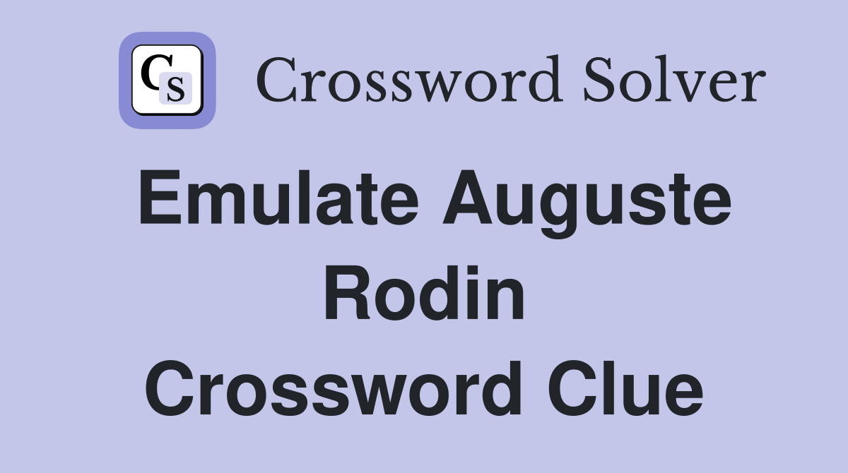 Emulate Auguste Rodin Crossword Clue