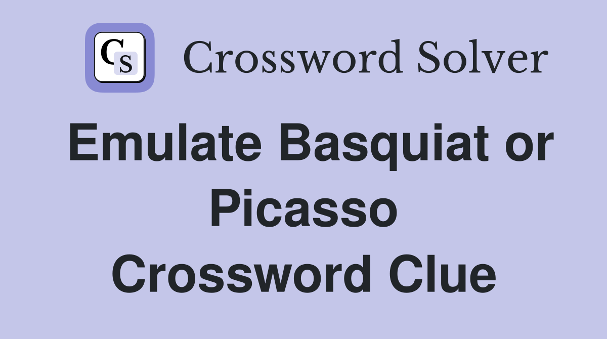 Emulate Basquiat or Picasso Crossword Clue