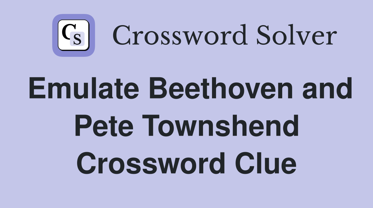 Emulate Beethoven and Pete Townshend Crossword Clue