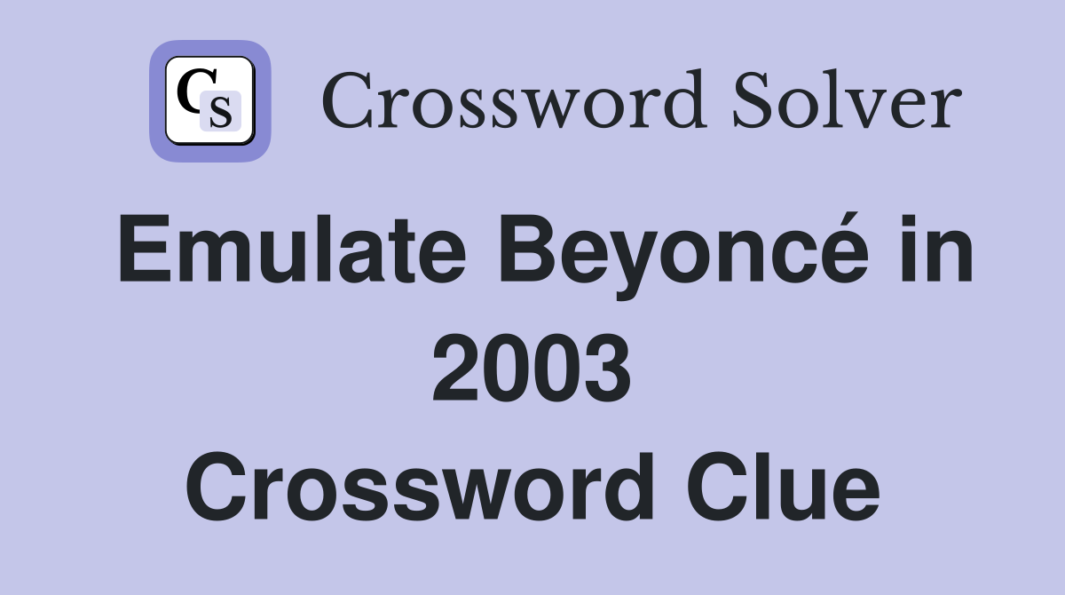 Emulate Beyoncé in 2003 Crossword Clue