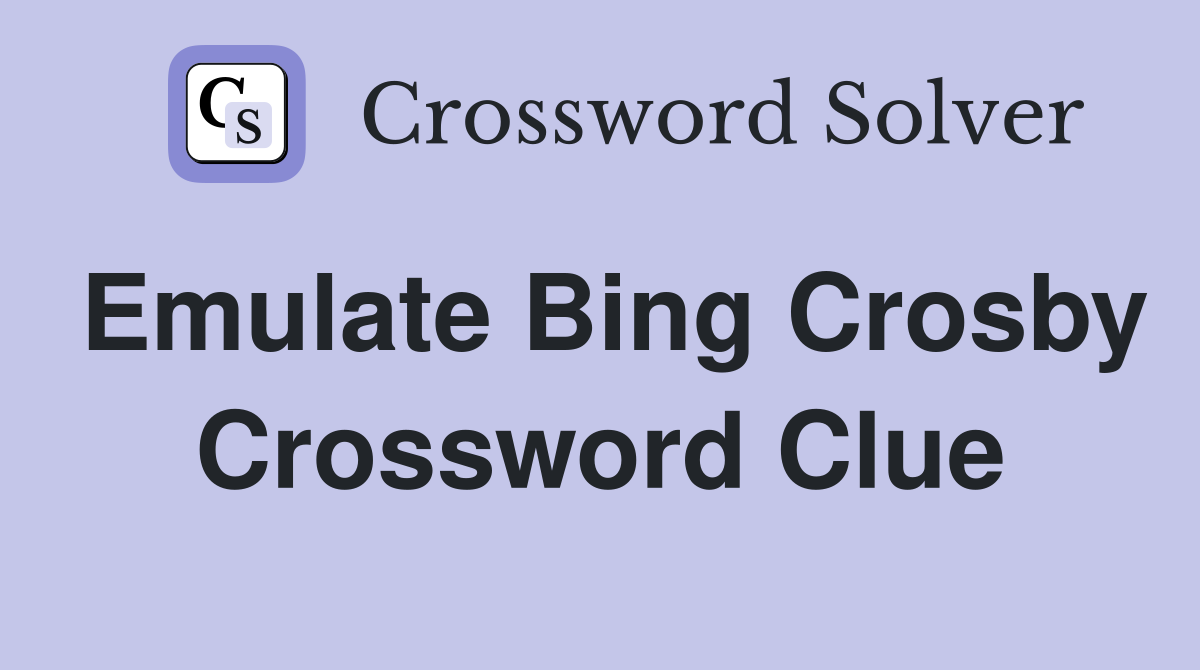 Emulate Bing Crosby Crossword Clue