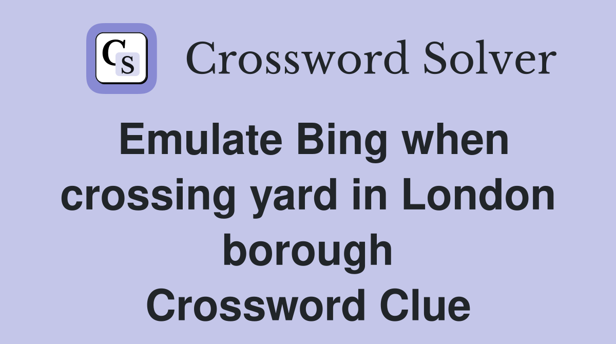 Emulate Bing when crossing yard in London borough Crossword Clue