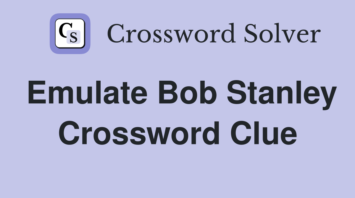 Emulate Bob Stanley Crossword Clue