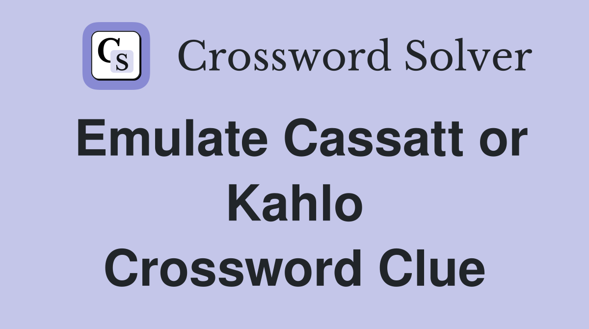 Emulate Cassatt or Kahlo Crossword Clue