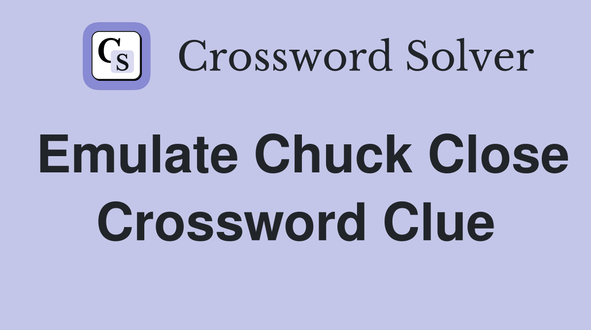 Emulate Chuck Close Crossword Clue