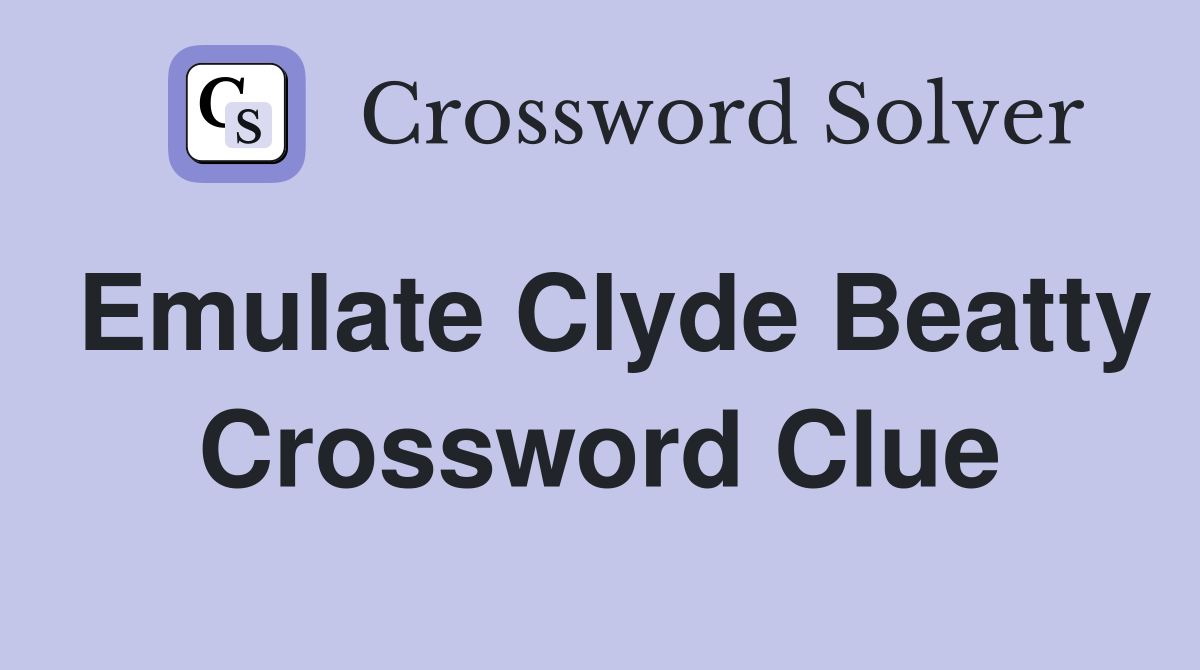 Emulate Clyde Beatty Crossword Clue
