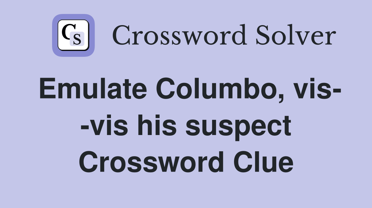Emulate Columbo, vis- -vis his suspect Crossword Clue