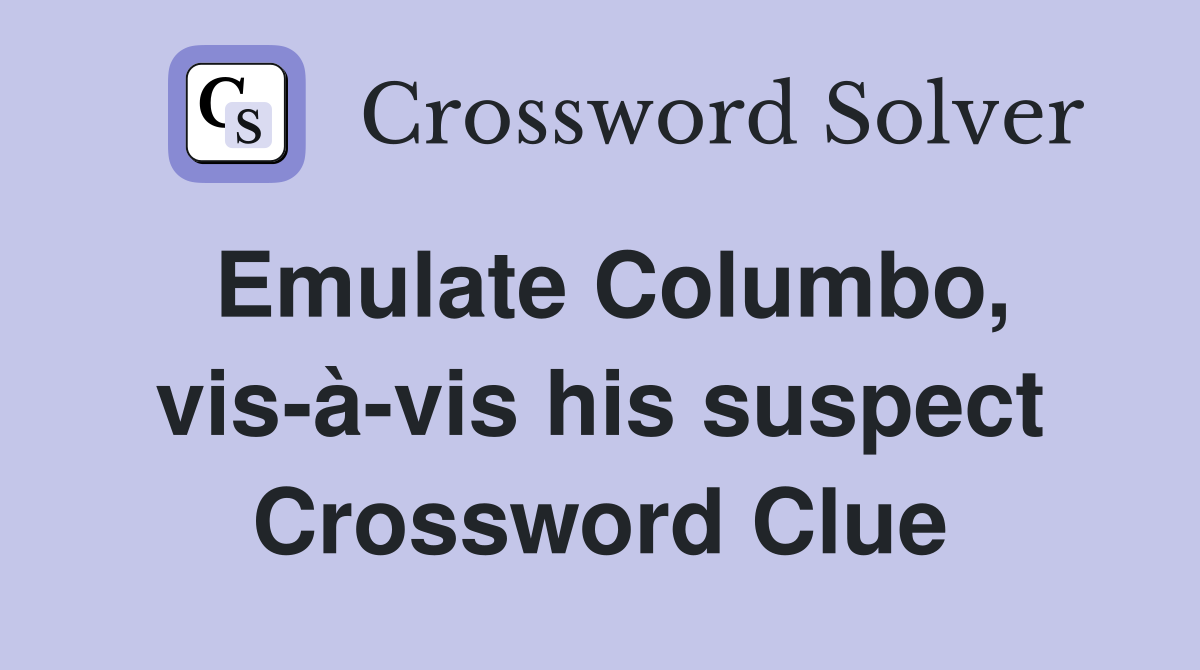 Emulate Columbo, vis-à-vis his suspect Crossword Clue