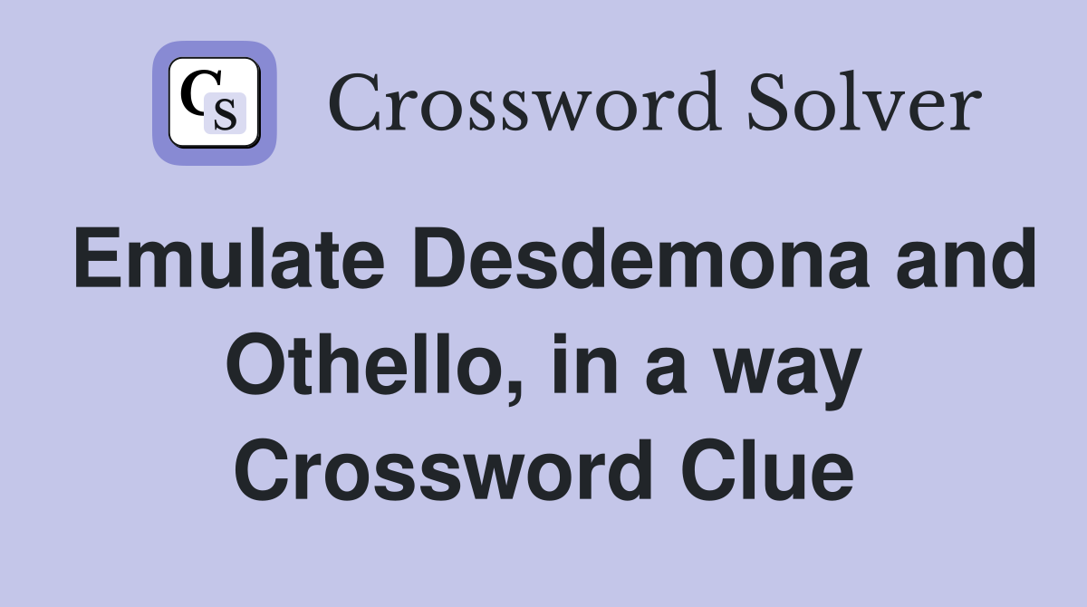 Emulate Desdemona and Othello, in a way Crossword Clue