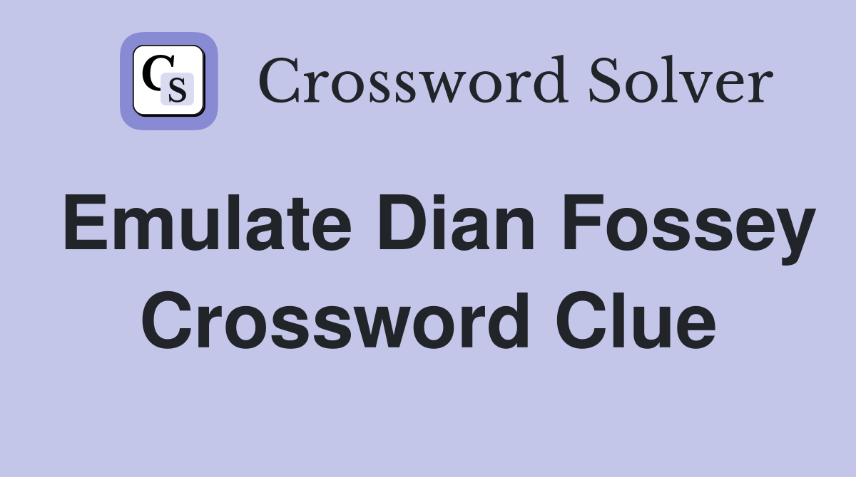 Emulate Dian Fossey Crossword Clue