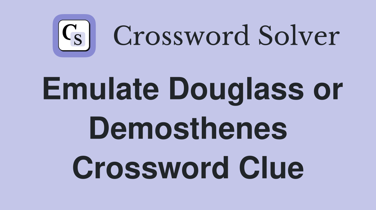 Emulate Douglass or Demosthenes Crossword Clue