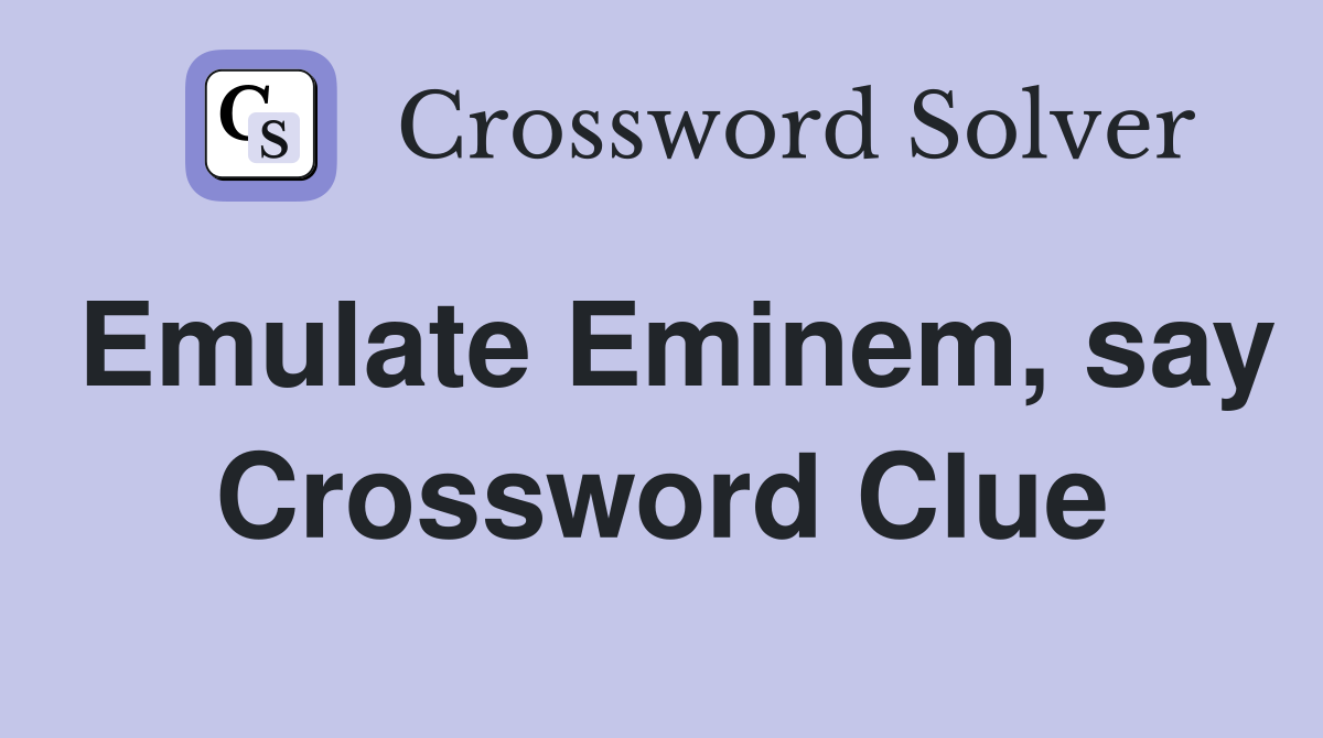 Emulate Eminem, say Crossword Clue