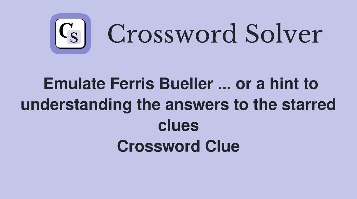 Emulate Ferris Bueller ... or a hint to understanding the answers to the starred clues Crossword Clue