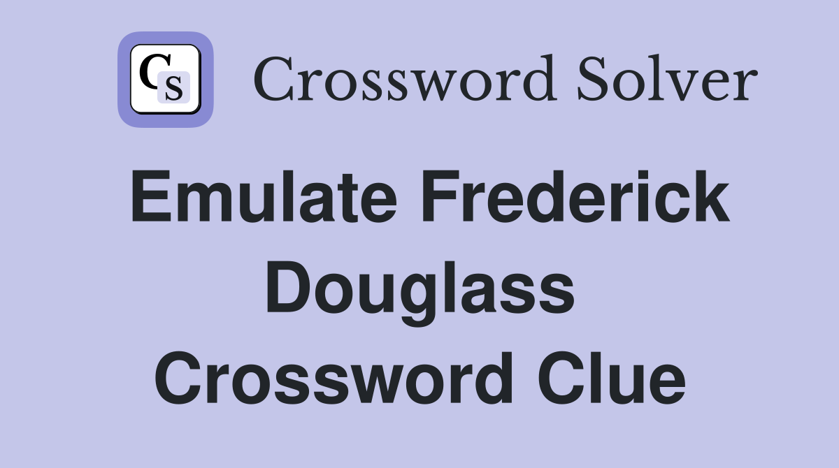 Emulate Frederick Douglass Crossword Clue