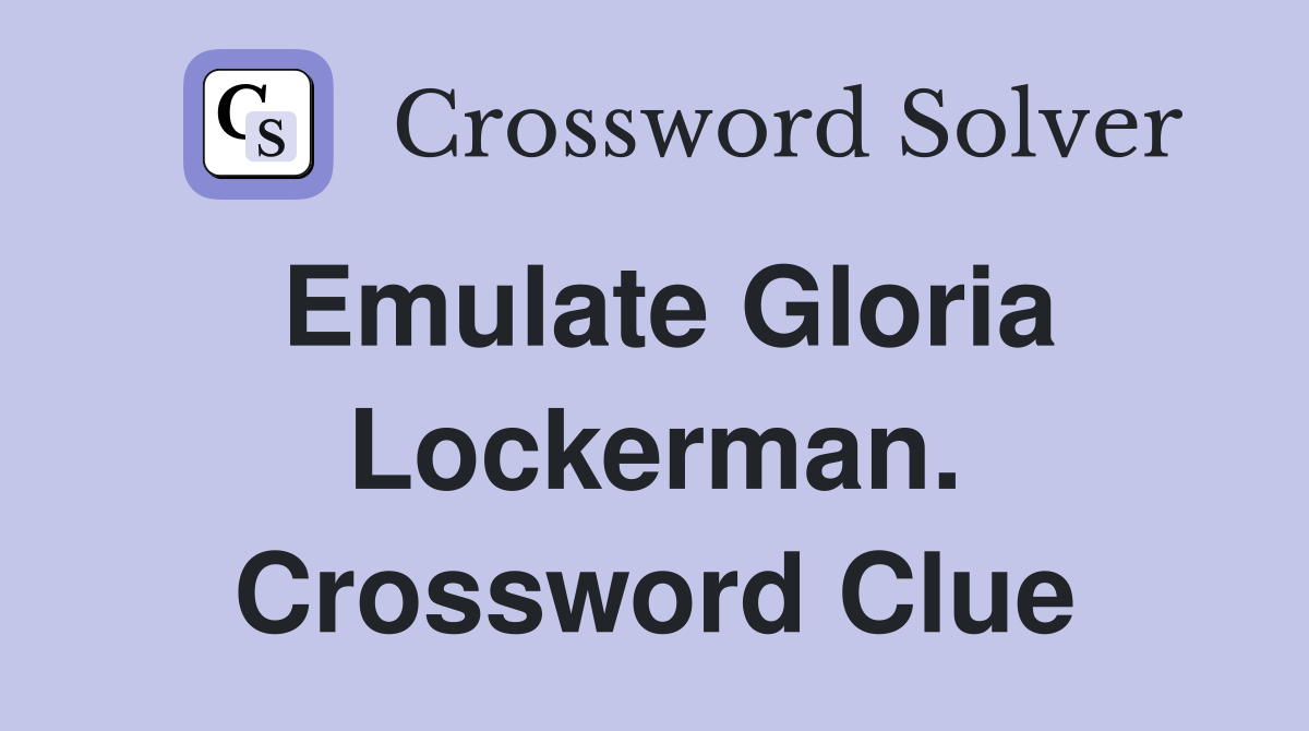 Emulate Gloria Lockerman. Crossword Clue