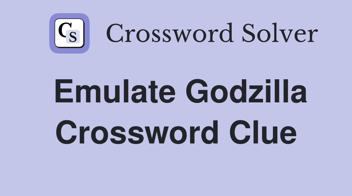 Emulate Godzilla Crossword Clue