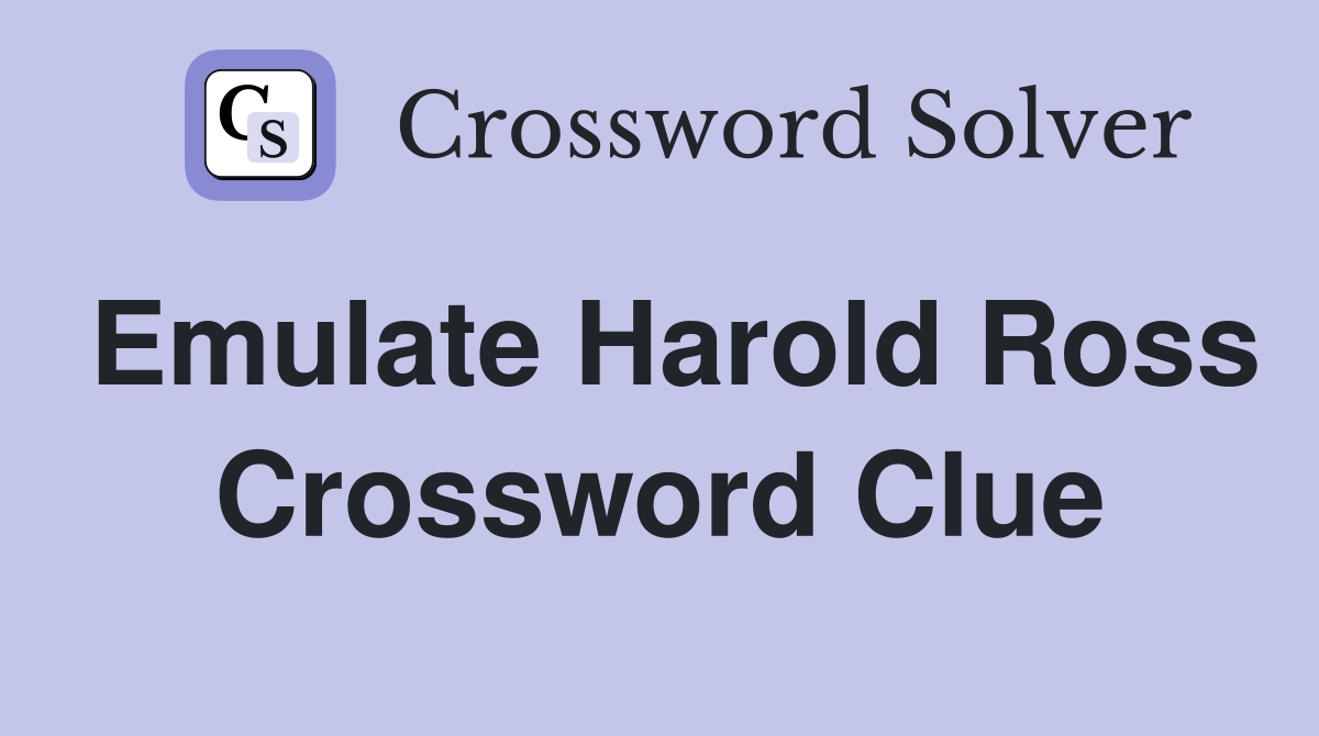 Emulate Harold Ross Crossword Clue