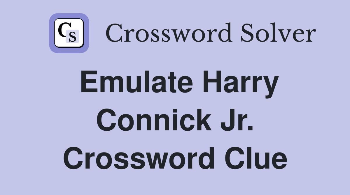 Emulate Harry Connick Jr. Crossword Clue