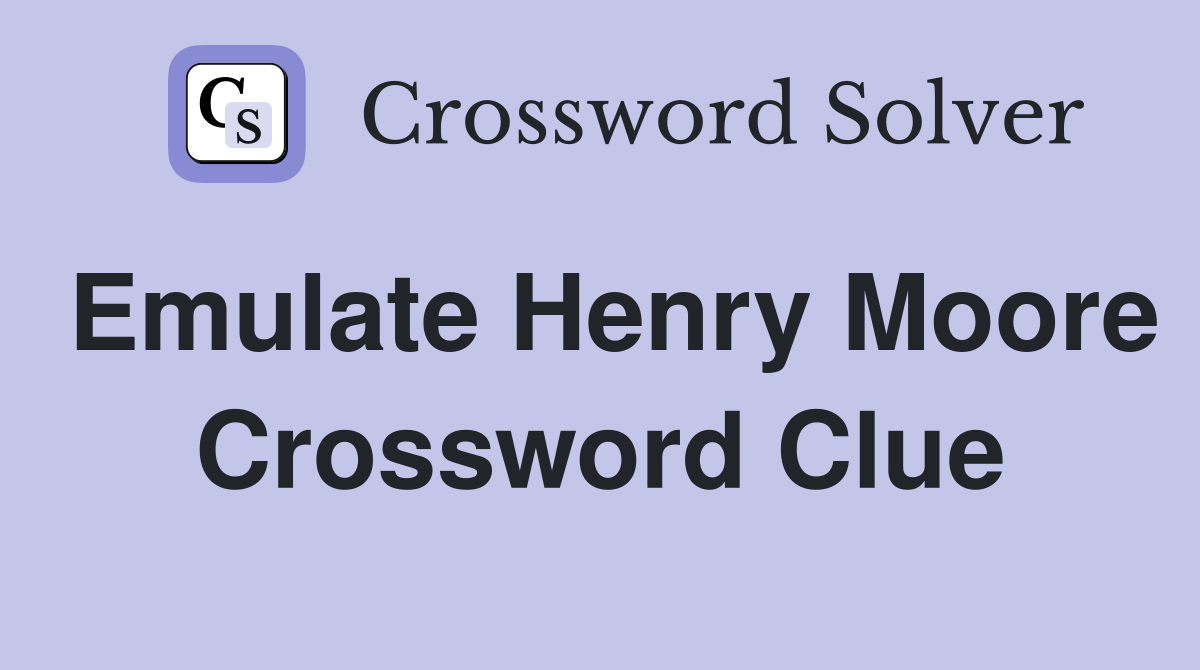 Emulate Henry Moore Crossword Clue