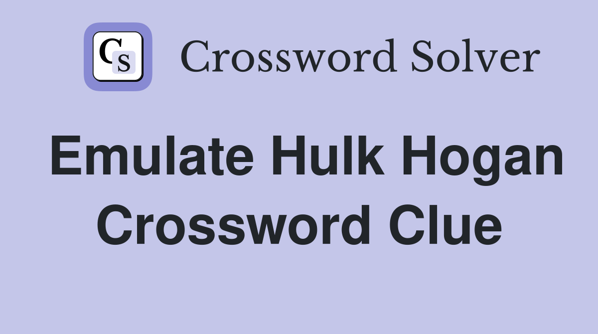 Emulate Hulk Hogan Crossword Clue