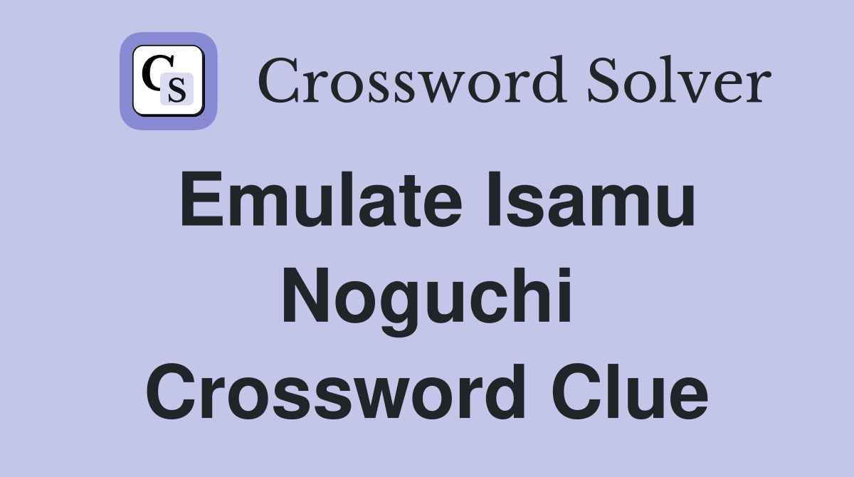 Emulate Isamu Noguchi Crossword Clue