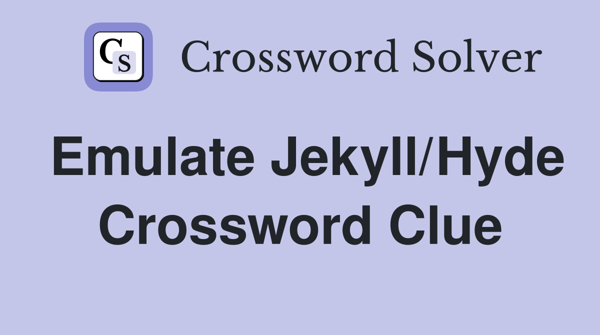 Emulate Jekyll/Hyde Crossword Clue