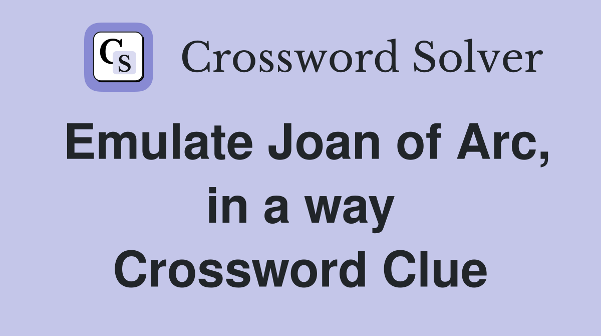 Emulate Joan of Arc, in a way Crossword Clue