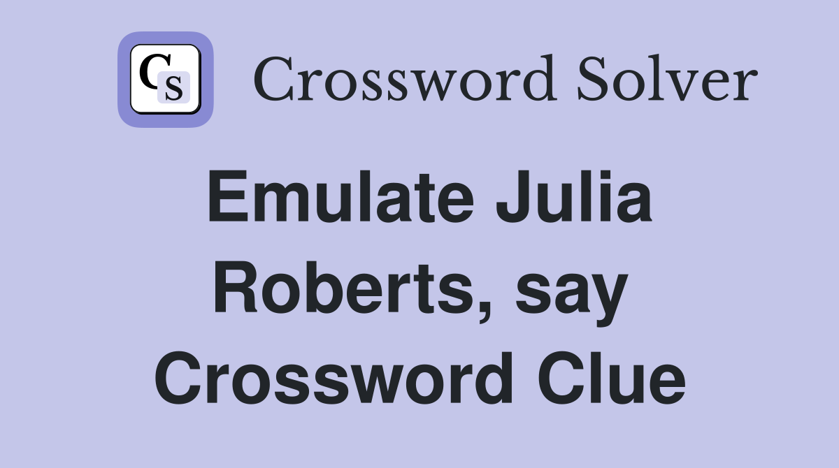 Emulate Julia Roberts, say Crossword Clue
