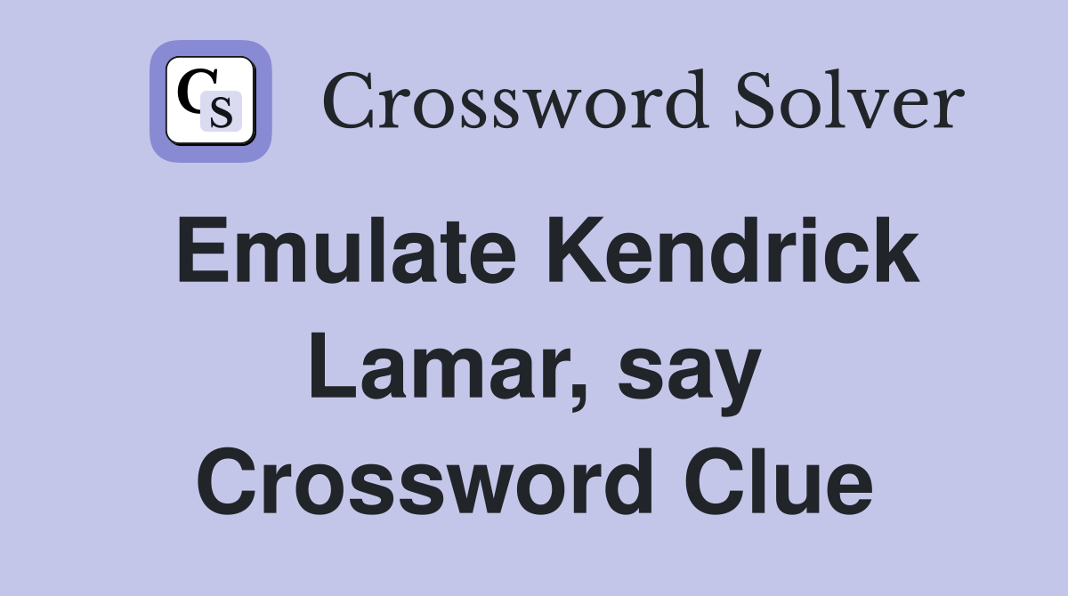 Emulate Kendrick Lamar, say Crossword Clue