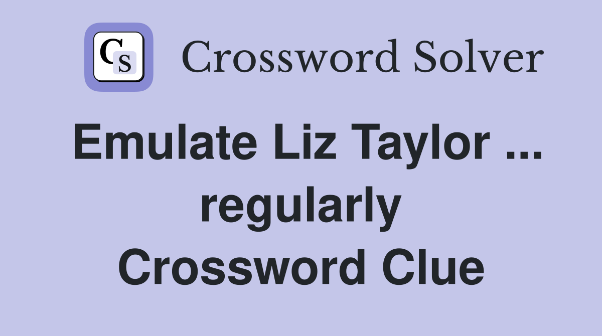 Emulate Liz Taylor ... regularly Crossword Clue